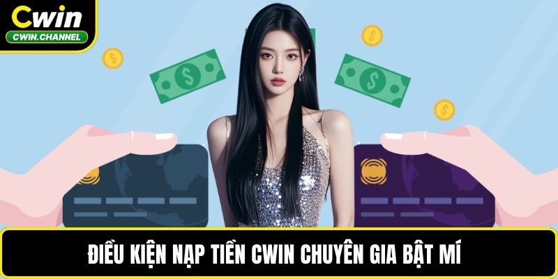 Điều kiện nạp tiền CWIN chuyên gia bật mí